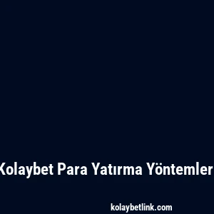 Kolaybet Para Yatırma Yöntemleri