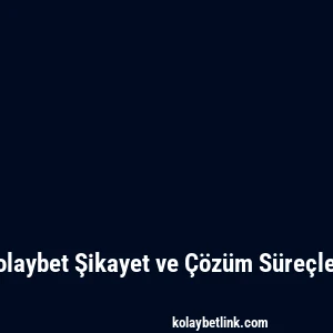 Kolaybet Şikayet ve Çözüm Süreçleri
